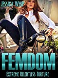 Femdom: Extreme Relentless Torture (Femdom, Femdom Erotica, BDSM, BDSM Erotica Book 3)