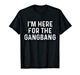 I'm Here For The Gangbang | Funny Savage Party Tee Shirt